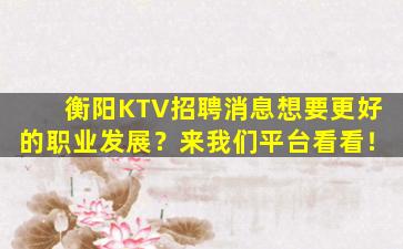 衡阳KTV招聘消息想要更好的职业发展？来我们平台看看！